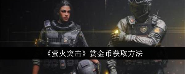 萤火突击赏金币怎么获得_萤火突击(先行服)