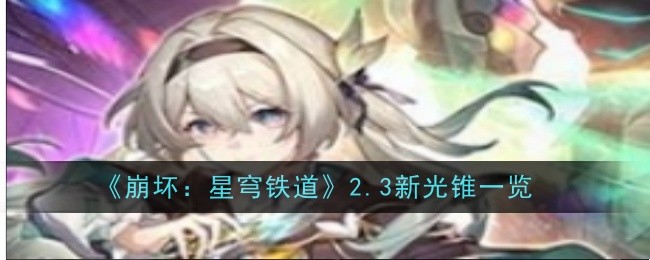 崩坏：星穹铁道2.3新光锥怎么样_崩坏 星穹铁道