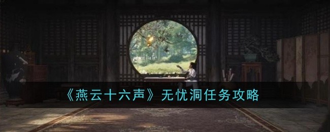 燕云十六声无忧洞任务怎么做_燕云十六声无忧洞任务怎么过