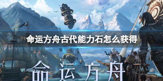 命运方舟古代能力石怎么获得1