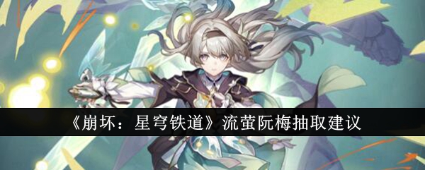 崩坏星穹铁道流萤阮梅抽哪个好1