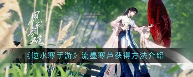 逆水寒手游流墨寒芦获得方法是什么_逆水寒流派是什么