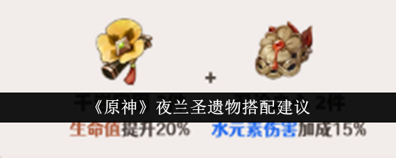 原神夜兰圣遗物怎么搭配_原神夜兰圣遗物推荐搭配