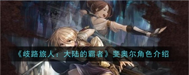 歧路旅人大陆的霸者斐奥尔角色怎么样_歧路旅人亚芬攻略