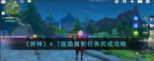 原神4.7逐猎魔影任务怎么做_原神魔神任务追逐暗影
