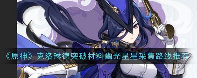原神克洛琳德突破材料幽光星星采集路线是什么_克洛琳德突破材料幽光星星陆线