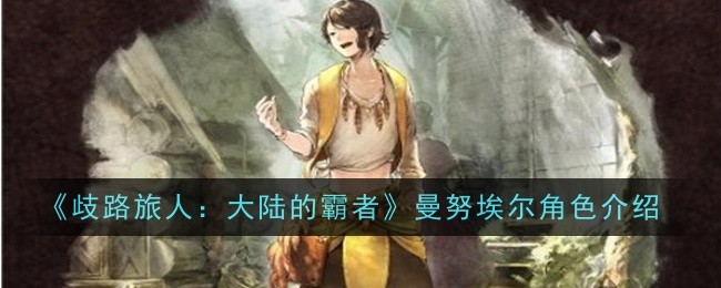 歧路旅人大陆的霸者曼努埃尔角色怎么样_歧路旅人大陆的霸主