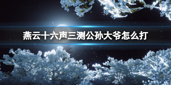 燕云十六声三测公孙大爷怎么打1