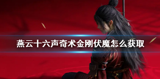 燕云十六声奇术金刚伏魔怎么获取_燕云十六声T0奇术搭配
