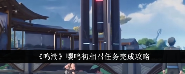鸣潮嘤鸣初相召任务怎么完成1