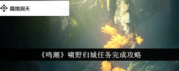 鸣潮啸野归城任务怎么完成_鸣潮啸野归城铃声方向