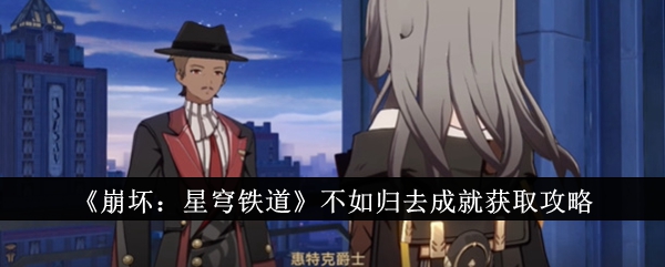 崩坏星穹铁道不如归去成就怎么获取_崩坏星穹铁道官网云游戏