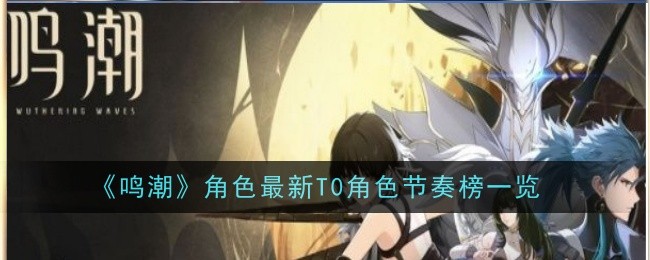 鸣潮角色最新T0角色节奏榜有哪些