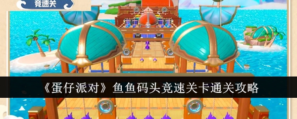 蛋仔派对鱼鱼码头竞速关卡怎么通关_蛋仔派对体验版