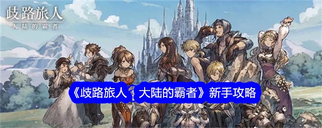 歧路旅人大陆的霸者新手怎么玩_歧路旅人大陆的霸主