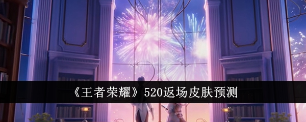 王者荣耀520返场什么皮肤1