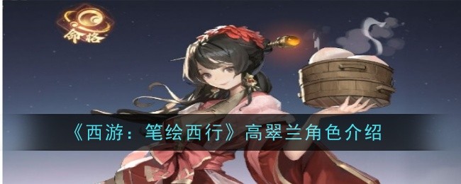 西游笔绘西行高翠兰怎么样_西游笔绘西行攻略网