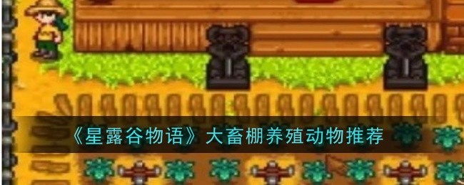 星露谷物语大畜棚买什么动物1