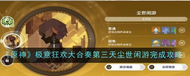 原神极意狂欢大合奏第三天尘世闲游怎么完成_极意狂欢大合奏只能前往演奏