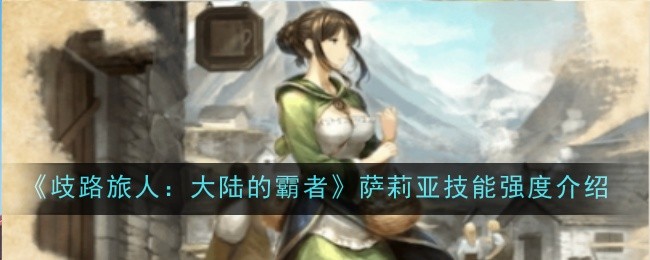 歧路旅人大陆的霸者萨莉亚技能强度怎么样_歧路旅人大陆的霸者练级