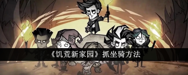 饥荒新家园怎么抓坐骑_饥荒新家园测试资格申请