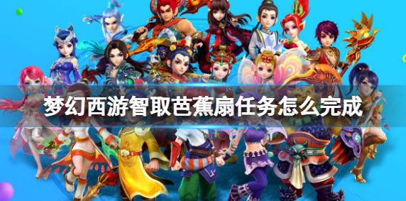 梦幻西游智取芭蕉扇任务怎么完成