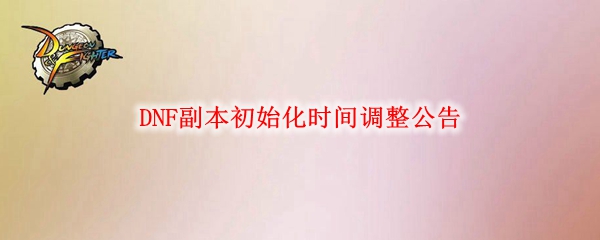 《DNF》副本初始化时间调整公告1