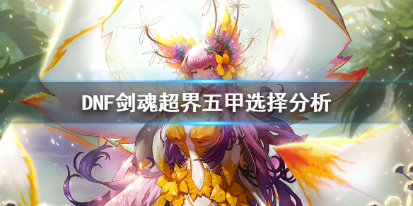 DNF剑魂超界五甲选择分析_剑魂超界装备选什么好