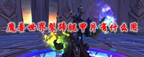 《魔兽世界》裂蹄腿甲片有什么用1