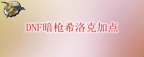 DNF暗枪希洛克加点_dnf光枪希洛克