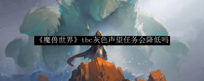 《魔兽世界》tbc灰色声望任务会降低吗1