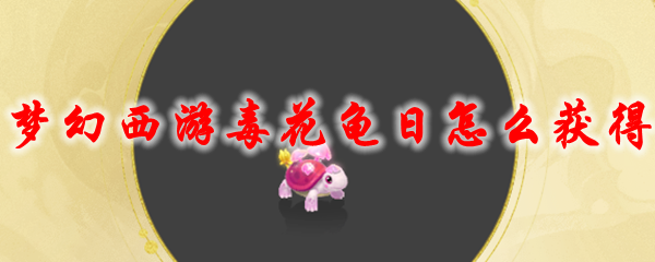 《梦幻西游》毒花龟日怎么获得1