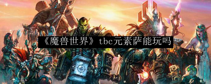 魔兽世界tbc元素萨能玩吗_魔兽世界元素萨哪个版本最强