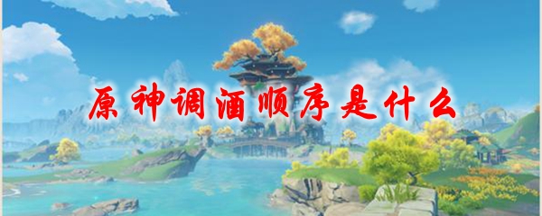 《原神》调酒顺序是什么1