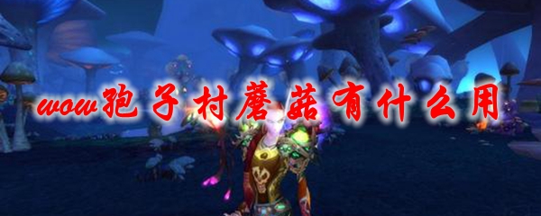 《魔兽世界》孢子村蘑菇有什么用1