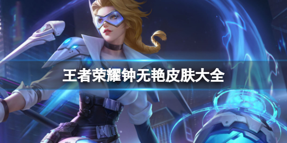 王者荣耀钟无艳皮肤大全_王者荣耀钟无艳皮肤蔬菜精灵特效是什么