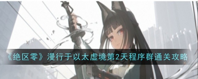 绝区零漫行于以太虚境第2天程序群怎么过1