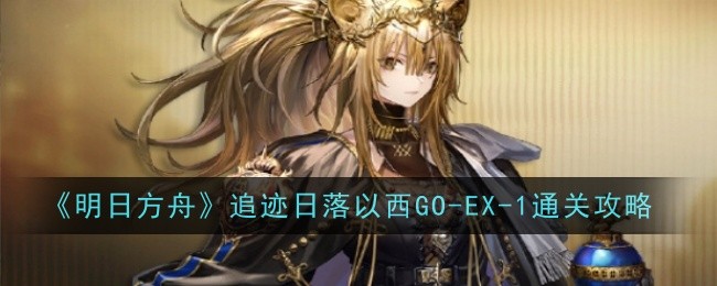 明日方舟追迹日落以西GO_明日方舟追迹日落以西复刻go-ex-4