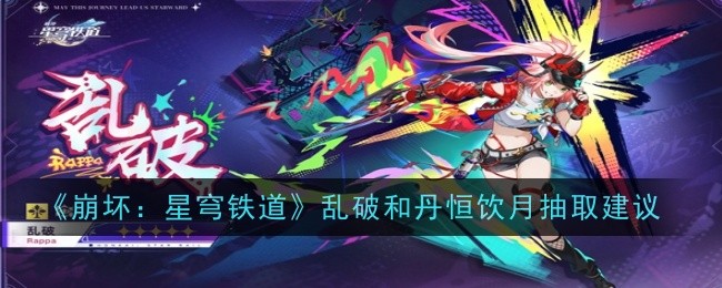 崩坏星穹铁道乱破和丹恒饮月抽哪个_崩坏星穹铁道买号