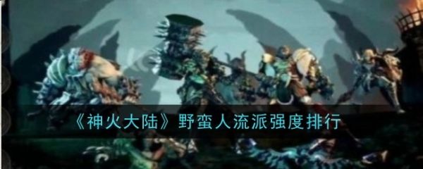 神火大陆野蛮人流派哪个强_神火大陆野蛮人流派哪个强一些