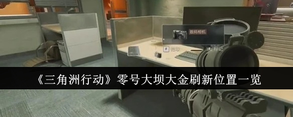 三角洲行动零号大坝大金位置_三角洲部队逮捕行动bug