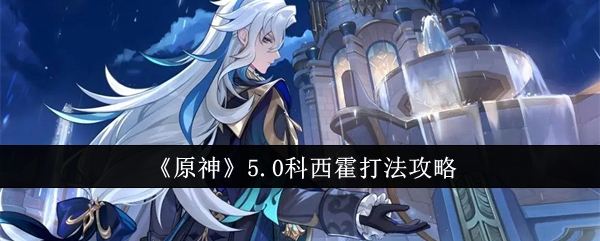 原神5.0科西霍_原神科西霍在哪