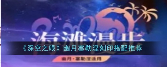 深空之眼幽月塞勒涅刻印怎么搭配1