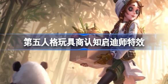 第五人格玩具商认知启迪师怎样1