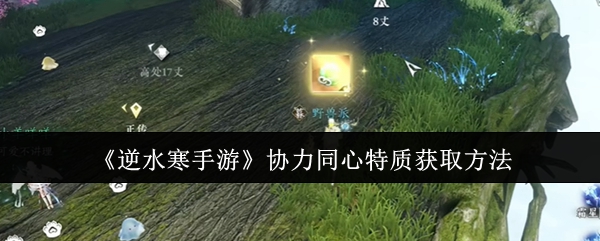 逆水寒手游协力同心特质怎么获取1