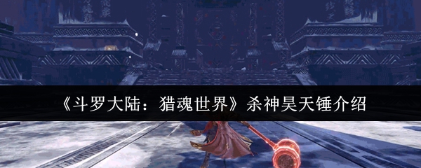 斗罗大陆猎魂世界杀神昊天锤怎么样_斗罗大陆猎魂世界杀神昊天锤搭配