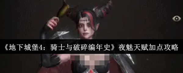 地下城堡4骑士与破碎编年史夜魅天赋怎么加点_地下城堡4星队伍最佳阵容