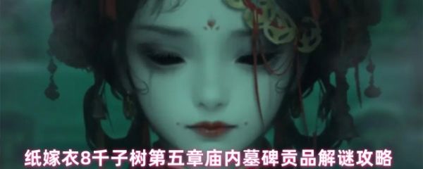 纸嫁衣8千子树墓碑贡品谜题怎么解_纸嫁衣碑位