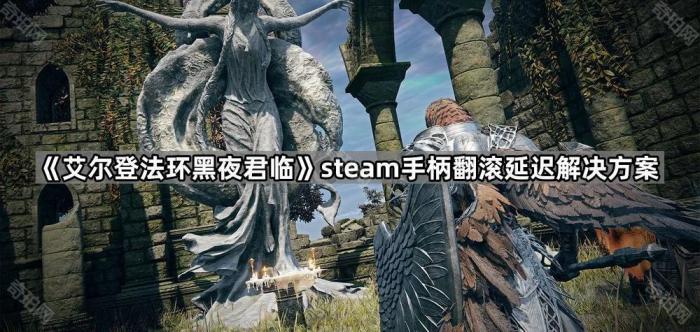 艾尔登法环黑夜君临steam手柄翻滚延迟解决方案_艾尔登法环手柄补丁