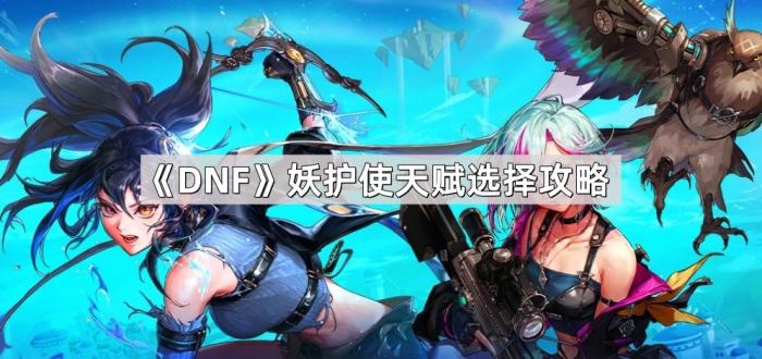 DNF妖护使天赋选择攻略